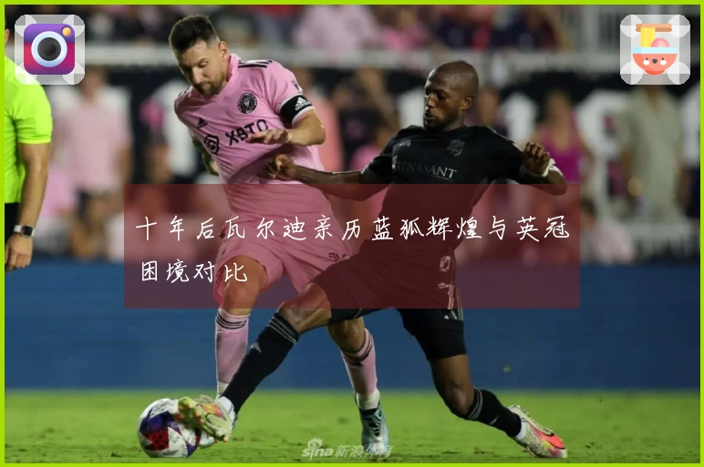 十年后瓦尔迪亲历蓝狐辉煌与英冠困境对比