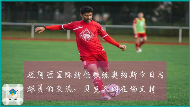 迈阿密国际新任教练奥约斯今日与球员们交流，贝克汉姆在场支持