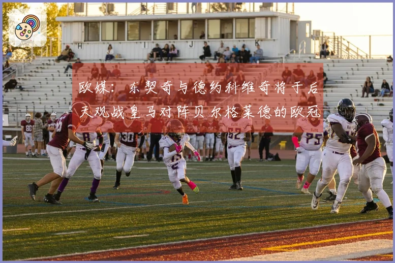 欧媒：东契奇与德约科维奇将于后天观战皇马对阵贝尔格莱德的欧冠比赛