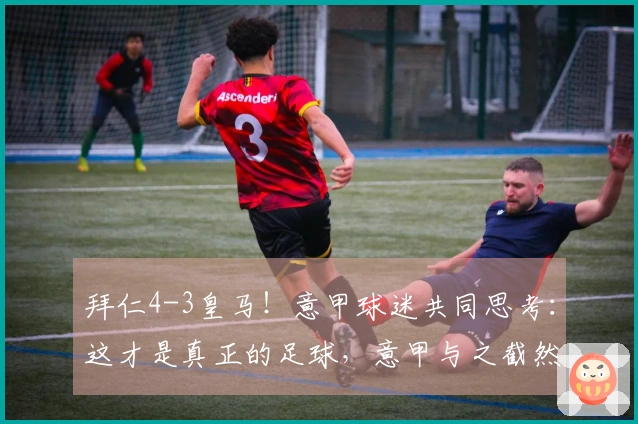 拜仁4-3皇马！意甲球迷共同思考：这才是真正的足球，意甲与之截然不同