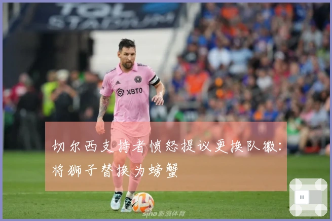 切尔西支持者愤怒提议更换队徽：将狮子替换为螃蟹