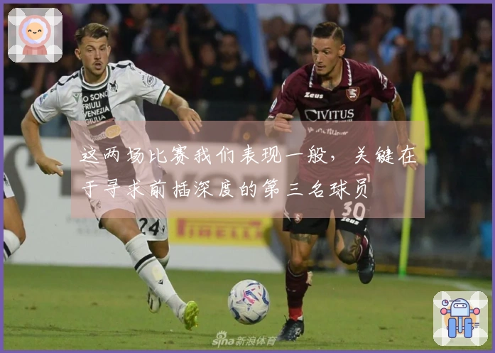 这两场比赛我们表现一般，关键在于寻求前插深度的第三名球员